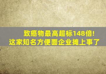 致癌物最高超标148倍!这家知名方便面企业摊上事了