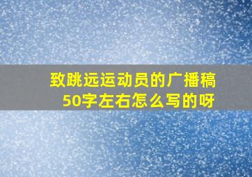 致跳远运动员的广播稿50字左右怎么写的呀