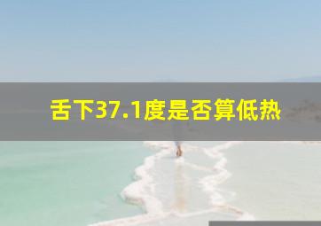 舌下37.1度是否算低热