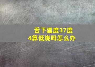 舌下温度37度4算低烧吗怎么办