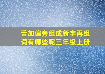 舌加偏旁组成新字再组词有哪些呢三年级上册