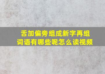 舌加偏旁组成新字再组词语有哪些呢怎么读视频