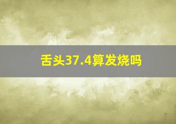 舌头37.4算发烧吗