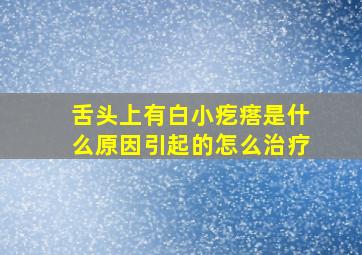 舌头上有白小疙瘩是什么原因引起的怎么治疗