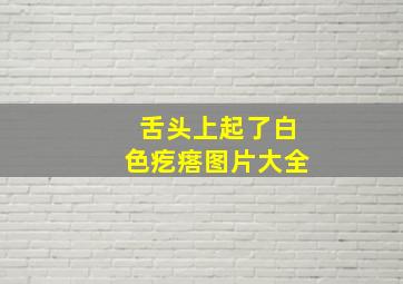 舌头上起了白色疙瘩图片大全