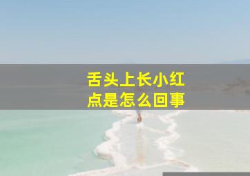 舌头上长小红点是怎么回事