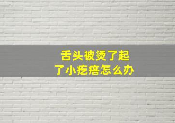 舌头被烫了起了小疙瘩怎么办