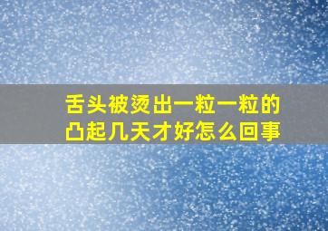 舌头被烫出一粒一粒的凸起几天才好怎么回事