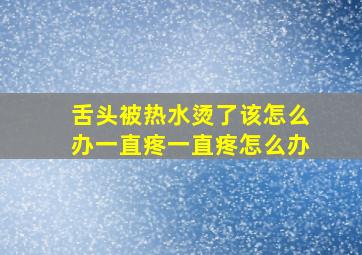 舌头被热水烫了该怎么办一直疼一直疼怎么办