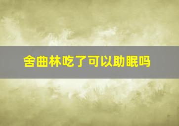 舍曲林吃了可以助眠吗