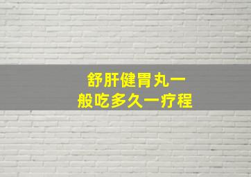 舒肝健胃丸一般吃多久一疗程