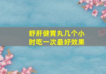 舒肝健胃丸几个小时吃一次最好效果