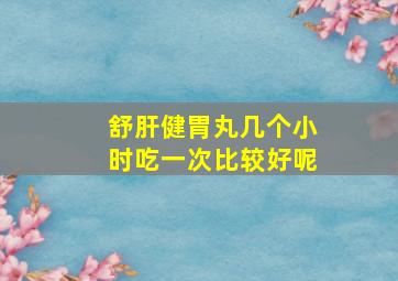 舒肝健胃丸几个小时吃一次比较好呢