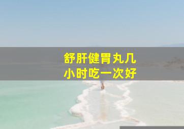 舒肝健胃丸几小时吃一次好