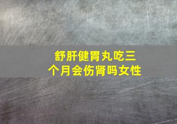 舒肝健胃丸吃三个月会伤肾吗女性