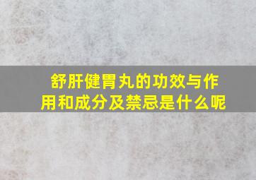 舒肝健胃丸的功效与作用和成分及禁忌是什么呢