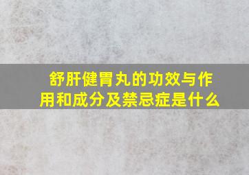 舒肝健胃丸的功效与作用和成分及禁忌症是什么