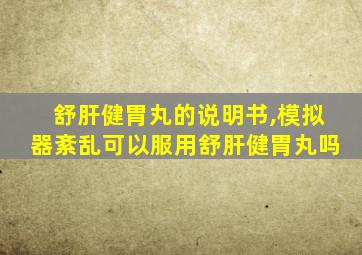 舒肝健胃丸的说明书,模拟器紊乱可以服用舒肝健胃丸吗