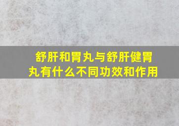 舒肝和胃丸与舒肝健胃丸有什么不同功效和作用