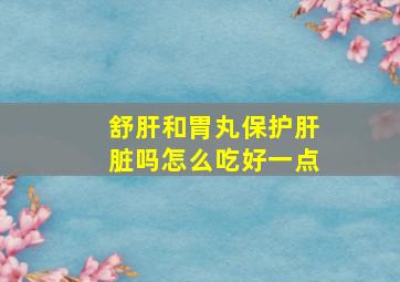 舒肝和胃丸保护肝脏吗怎么吃好一点