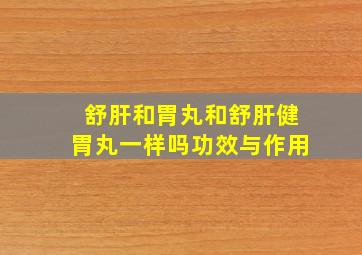 舒肝和胃丸和舒肝健胃丸一样吗功效与作用