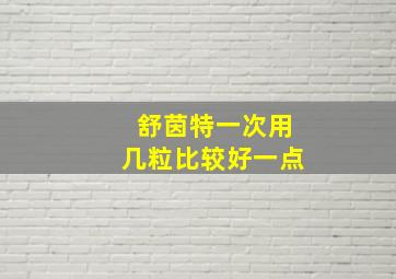 舒茵特一次用几粒比较好一点