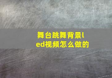 舞台跳舞背景led视频怎么做的