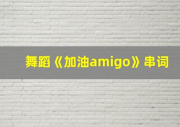 舞蹈《加油amigo》串词