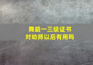 舞蹈一三级证书对幼师以后有用吗