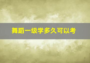 舞蹈一级学多久可以考