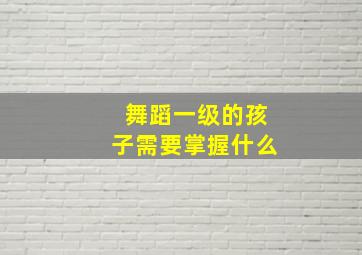 舞蹈一级的孩子需要掌握什么