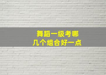 舞蹈一级考哪几个组合好一点