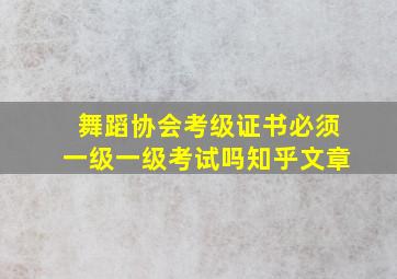 舞蹈协会考级证书必须一级一级考试吗知乎文章