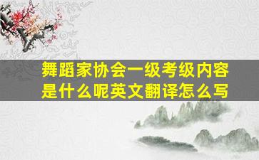 舞蹈家协会一级考级内容是什么呢英文翻译怎么写