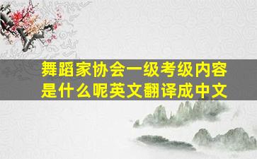 舞蹈家协会一级考级内容是什么呢英文翻译成中文