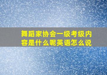 舞蹈家协会一级考级内容是什么呢英语怎么说