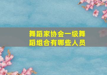 舞蹈家协会一级舞蹈组合有哪些人员