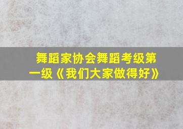 舞蹈家协会舞蹈考级第一级《我们大家做得好》