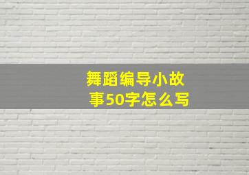 舞蹈编导小故事50字怎么写