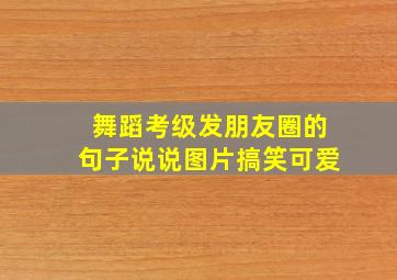 舞蹈考级发朋友圈的句子说说图片搞笑可爱