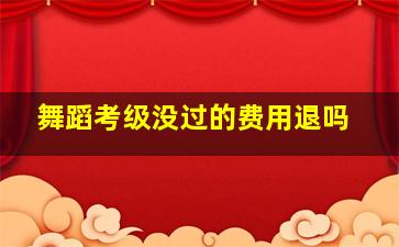 舞蹈考级没过的费用退吗