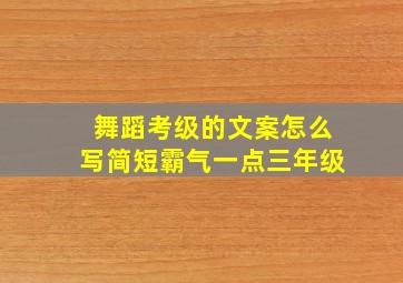 舞蹈考级的文案怎么写简短霸气一点三年级