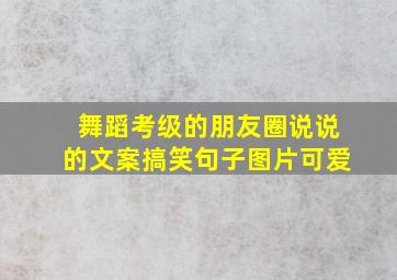 舞蹈考级的朋友圈说说的文案搞笑句子图片可爱