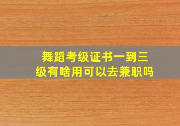 舞蹈考级证书一到三级有啥用可以去兼职吗