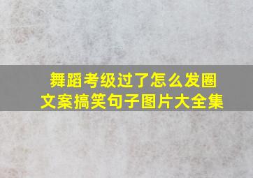 舞蹈考级过了怎么发圈文案搞笑句子图片大全集