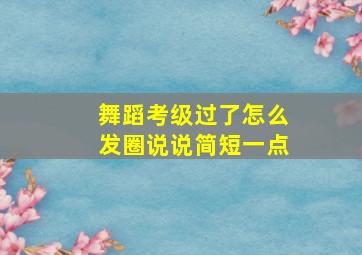 舞蹈考级过了怎么发圈说说简短一点