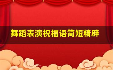 舞蹈表演祝福语简短精辟