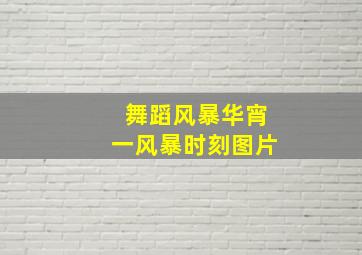 舞蹈风暴华宵一风暴时刻图片