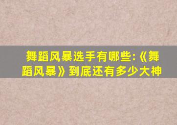 舞蹈风暴选手有哪些:《舞蹈风暴》到底还有多少大神