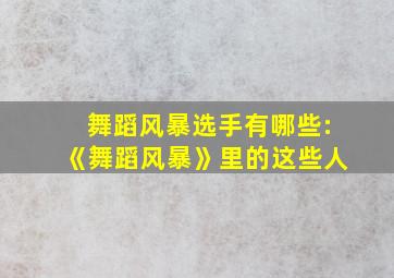 舞蹈风暴选手有哪些:《舞蹈风暴》里的这些人